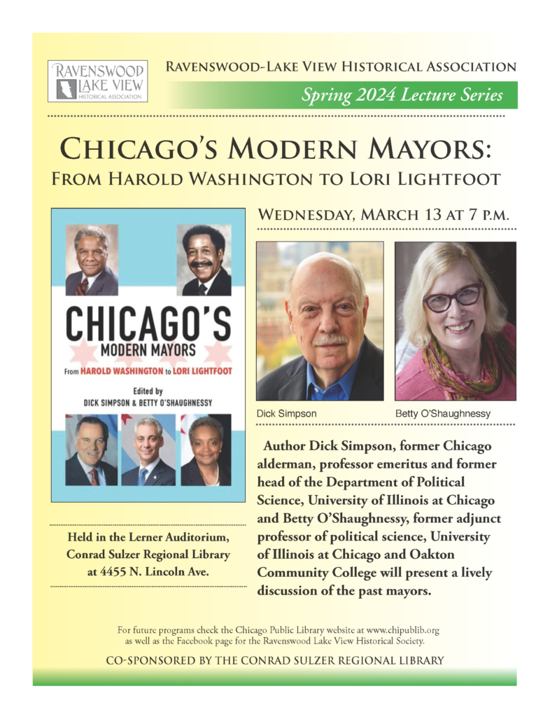 Chicago's Modern Mayors: From Harold Washington to Lori Lightfoot. Wednesday, March 13 at 7 P.M. Held in the Lerner Auditorium, Conrad Sulzer Regional library at 455 N. Lincoln Ave.